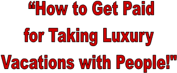  How to Get Paid
for Taking Luxury
Vacations with People!"